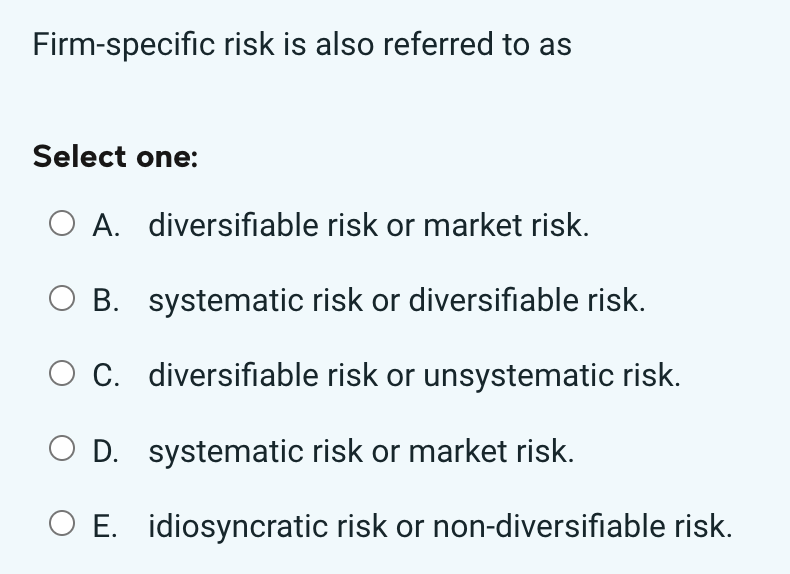  Firm-specific risk is also referred to as Select one: A. diversifiable