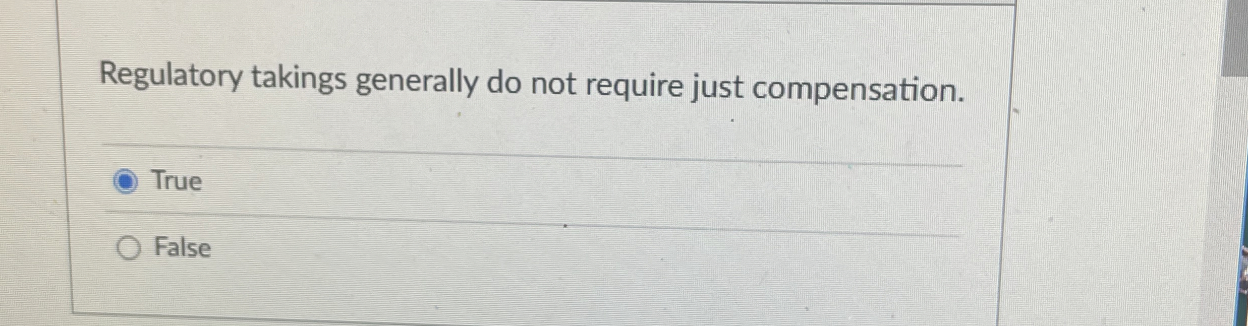 Regulatory takings generally do not require just compensation. True False 