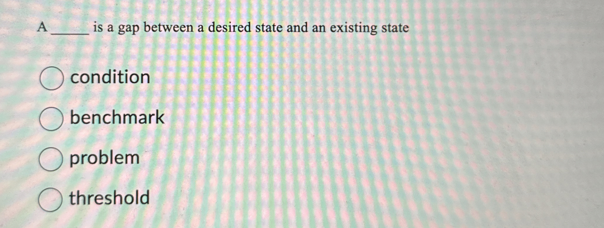  A is a gap between a desired state and an existing
