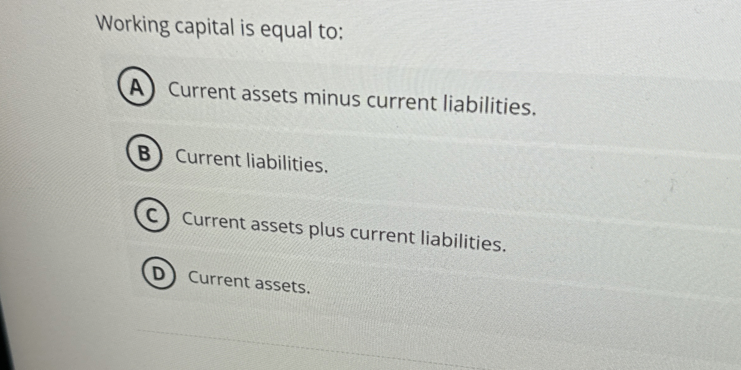  Working capital is equal to: (A) Current assets minus current liabilities.