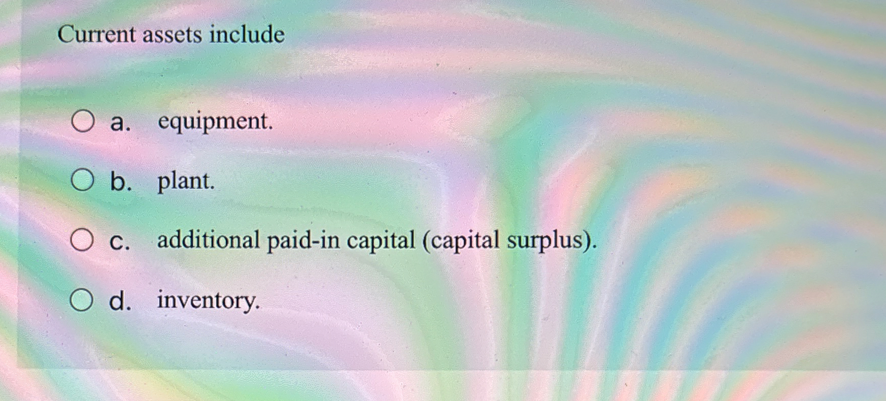  Current assets include a. equipment. b. plant. C. additional paid-in capital