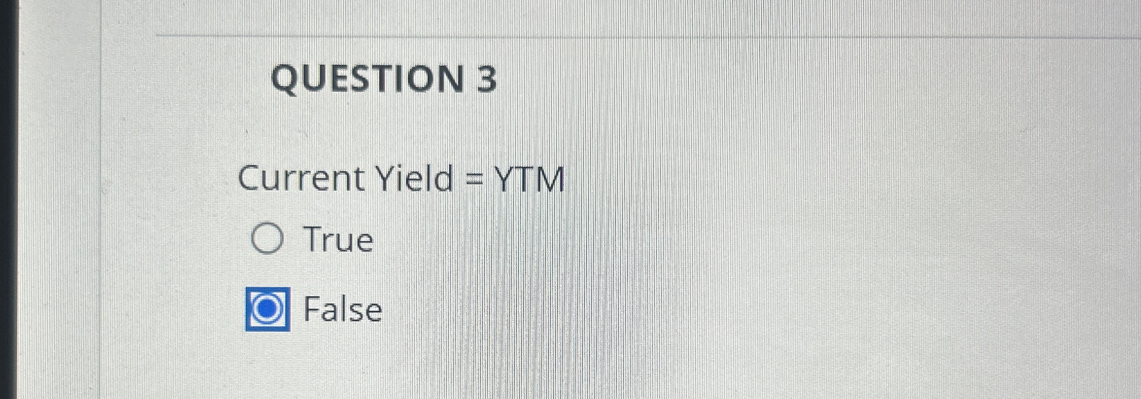 QUESTION 3 Current Yield = YTM True False 