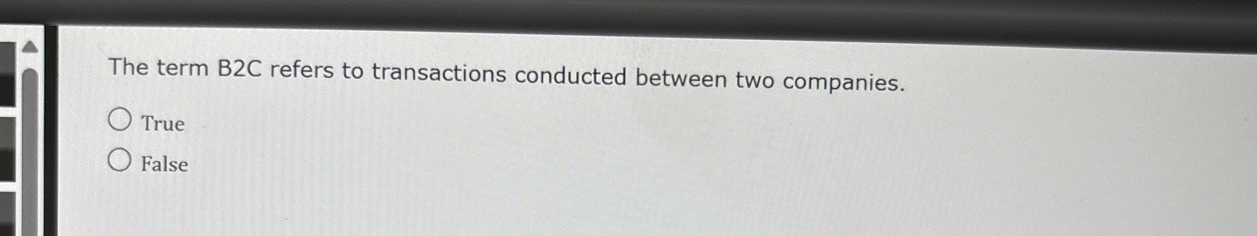  The term B2C refers to transactions conducted between two companies. True