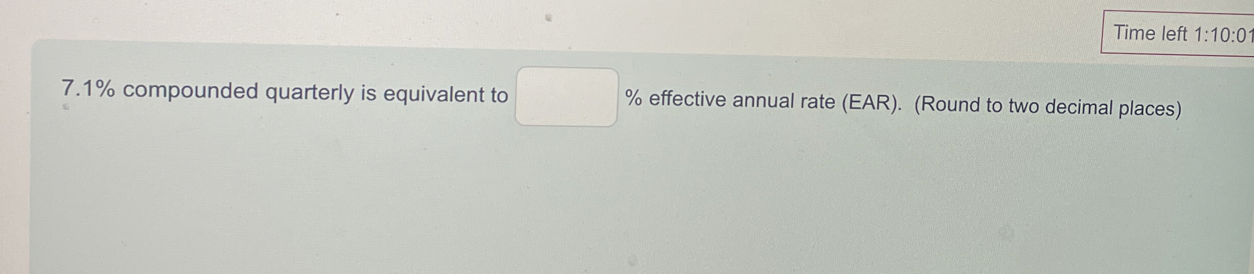  7.1% compounded quarterly is equivalent to % effective annual rate (EAR).(Round