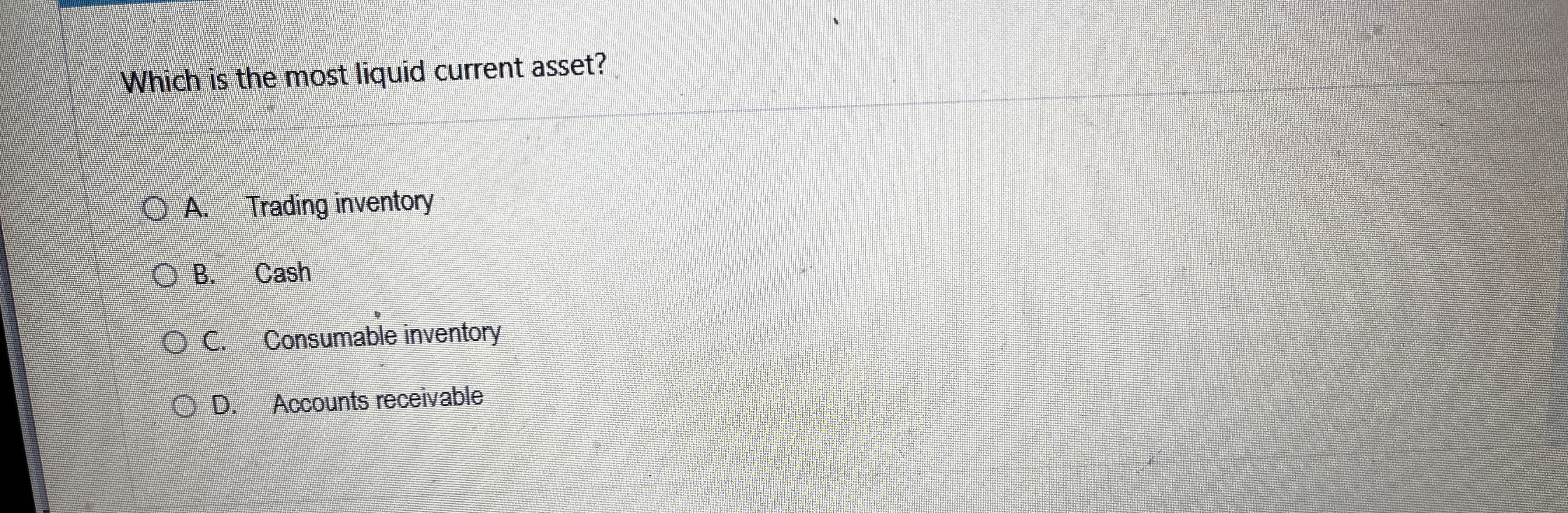  Which is the most liquid current asset? A. Trading inventory B.