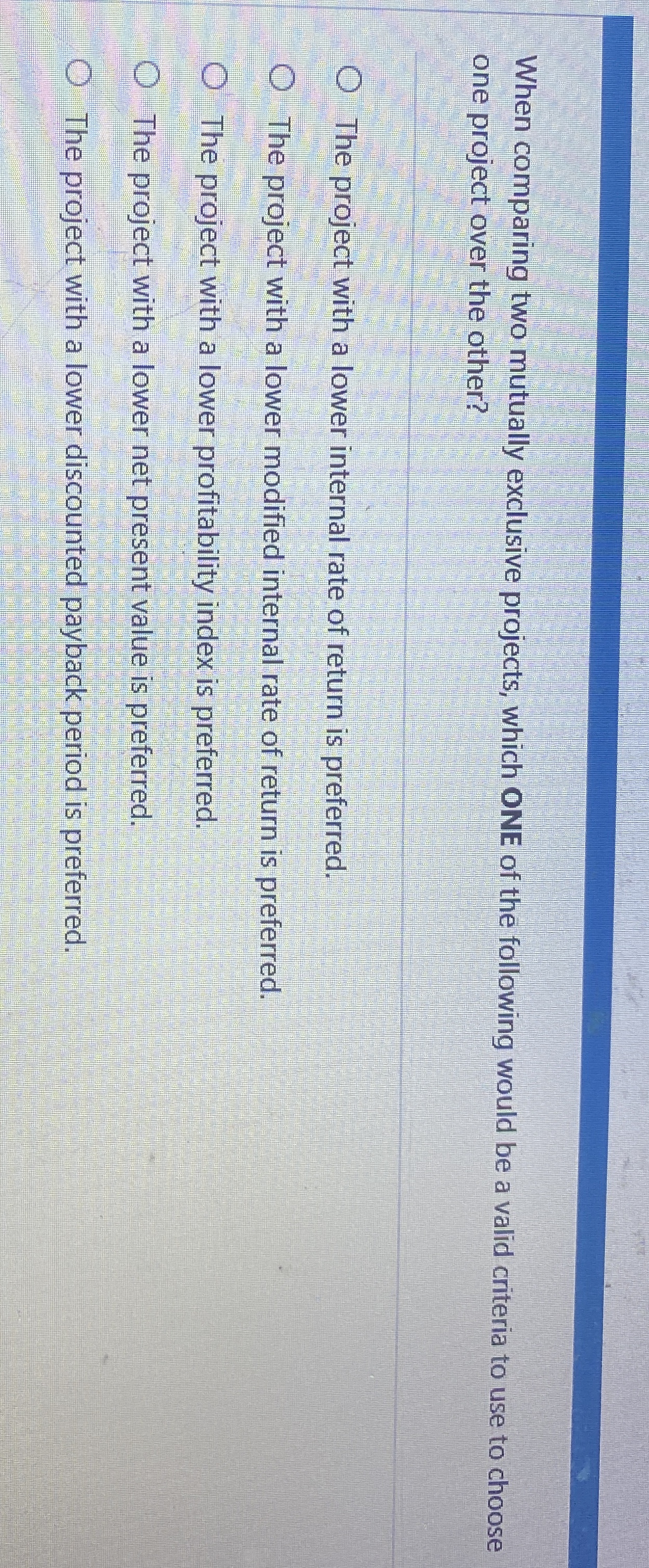  When comparing two mutually exclusive projects, which ONE of the following