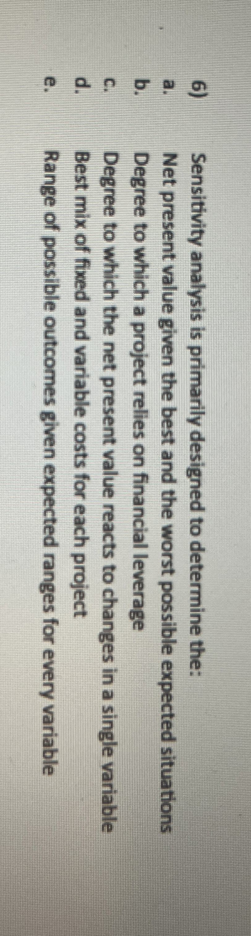 Sensitivity analysis is primarily designed to determine the: a. Net present