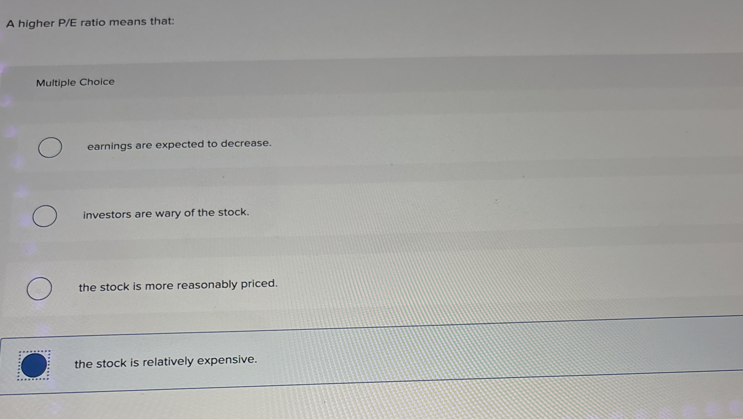  A higher PE ratio means that: Multiple Choice earnings are expected
