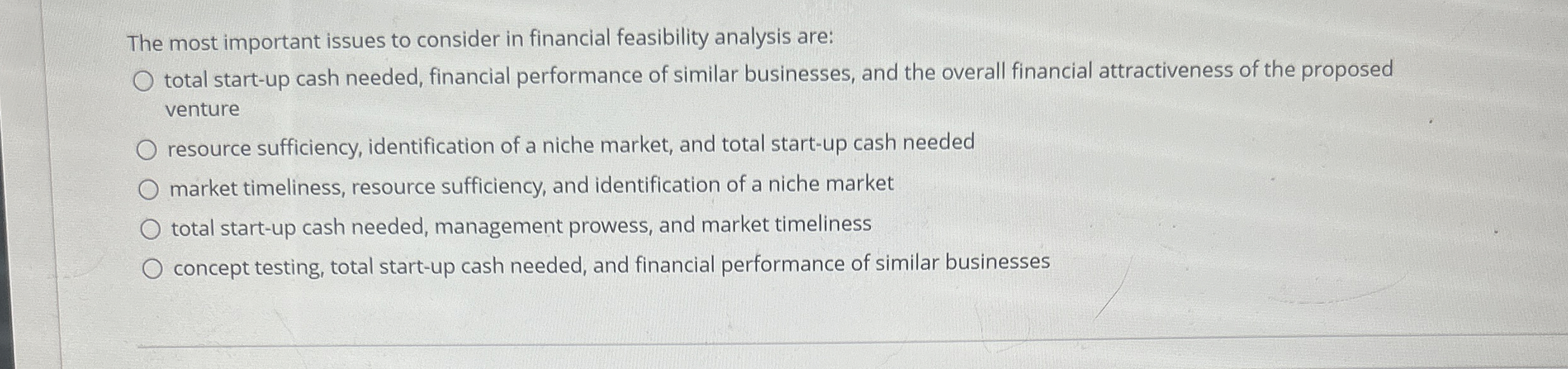  The most important issues to consider in financial feasibility analysis are: