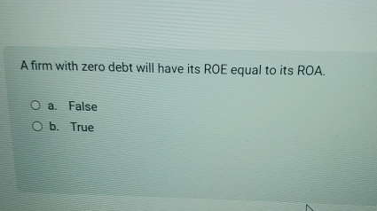  A firm with zero debt will have its ROE equal to