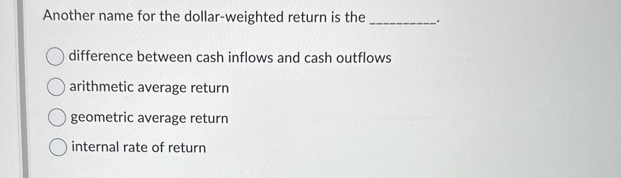  Another name for the dollar-weighted return is the difference between cash