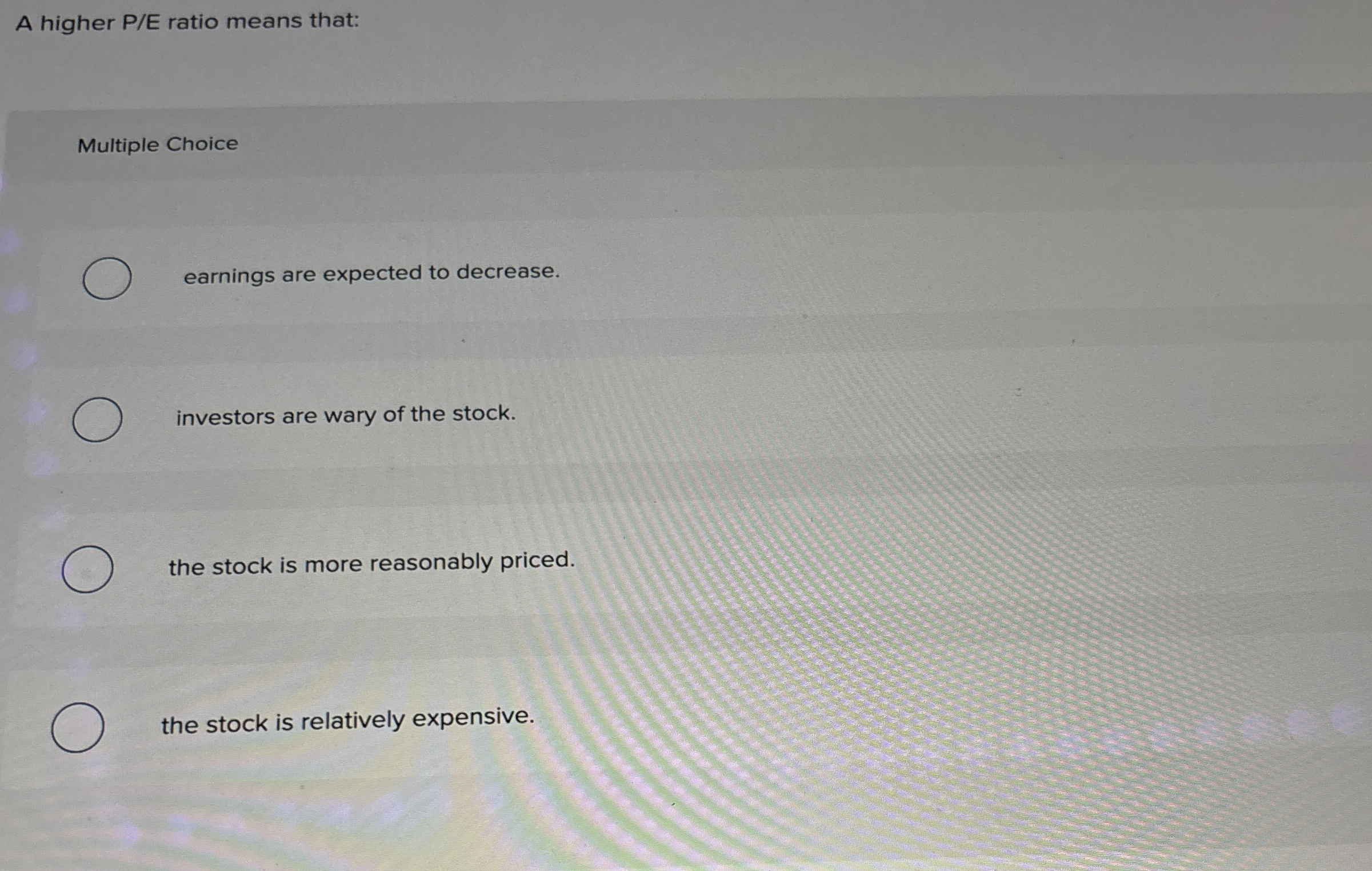  A higher PE ratio means that: Multiple Choice earnings are expected