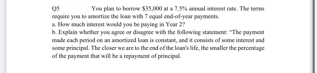  Q5 You plan to borrow $35,000 at a 7.5% annual interest