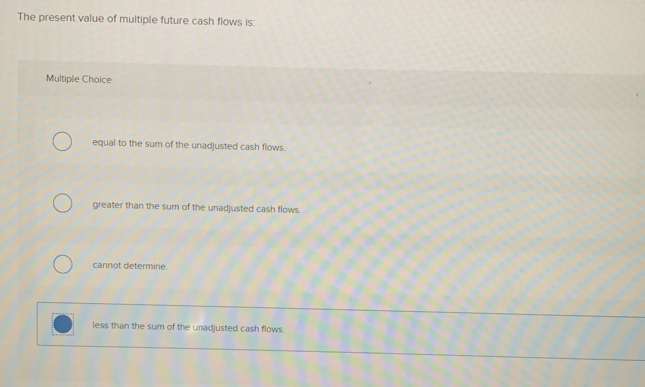  The present value of multiple future cash flows is: Multiple Choice