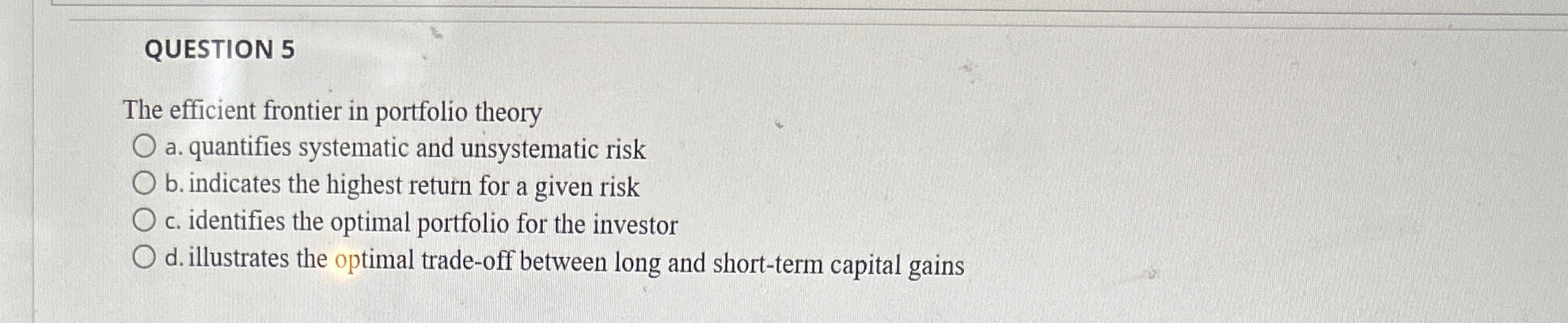  QUESTION 5 The efficient frontier in portfolio theory a. quantifies systematic