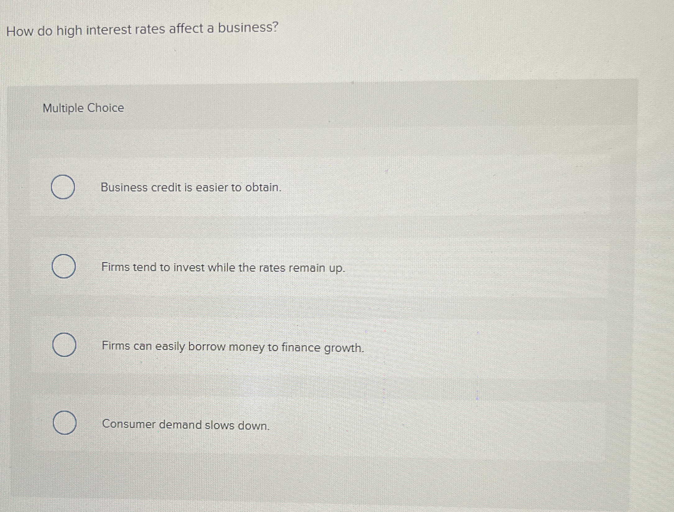  How do high interest rates affect a business? Multiple Choice Business