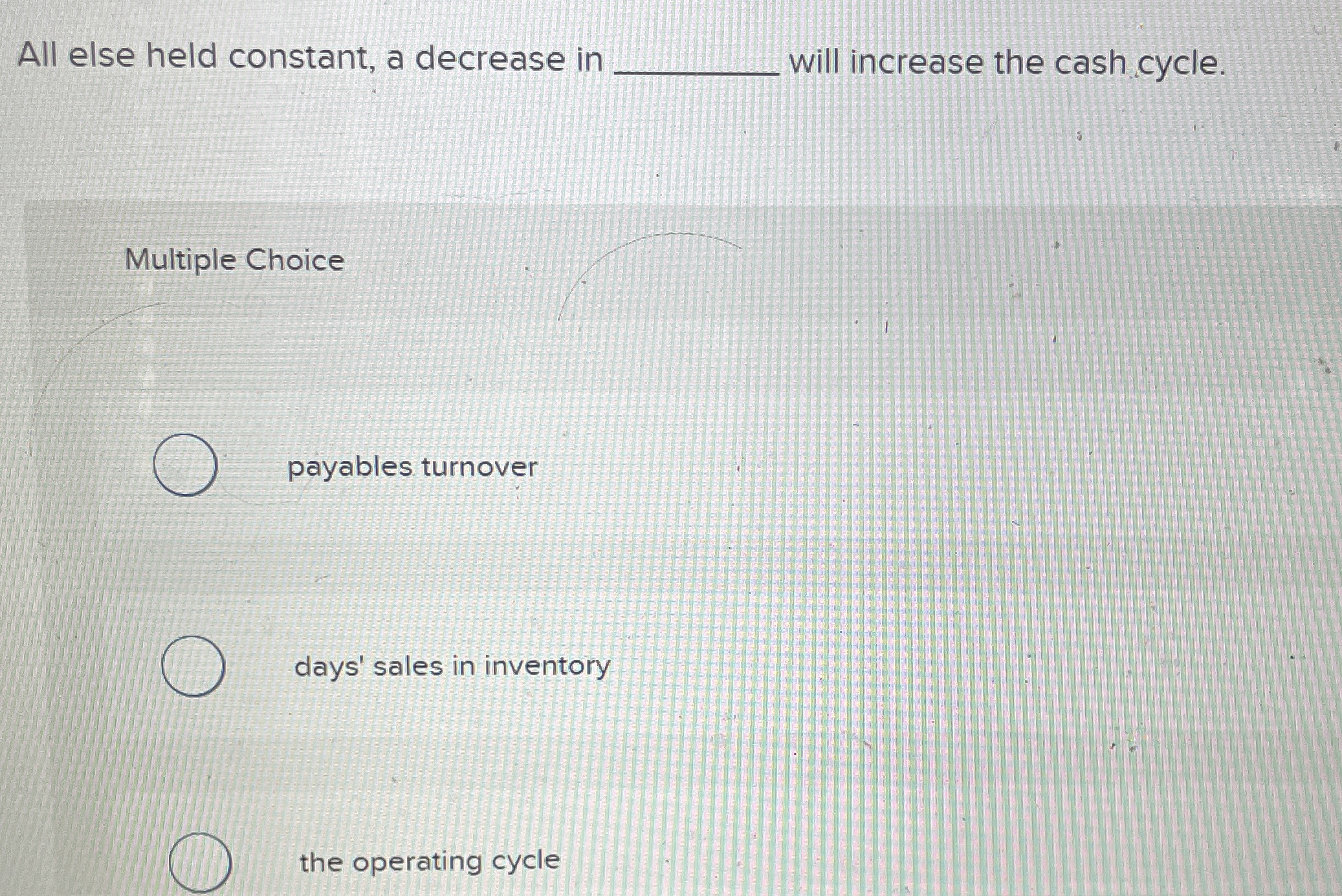  All else held constant, a decrease in will increase the cash