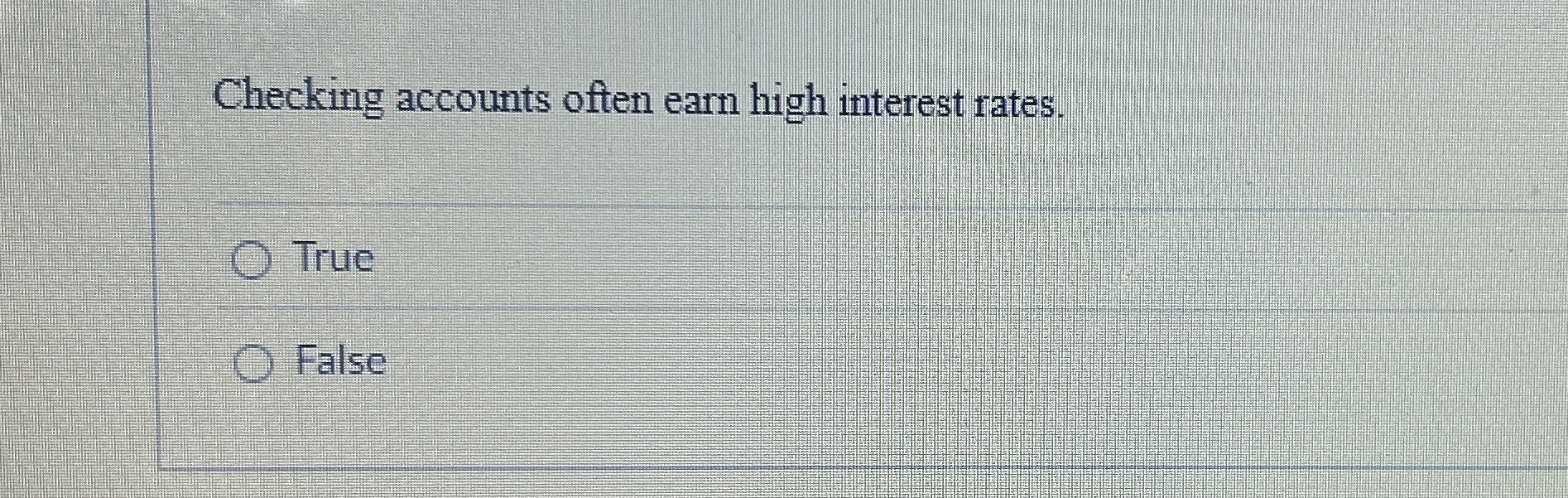  Checking accounts often earn high interest rates. True False 