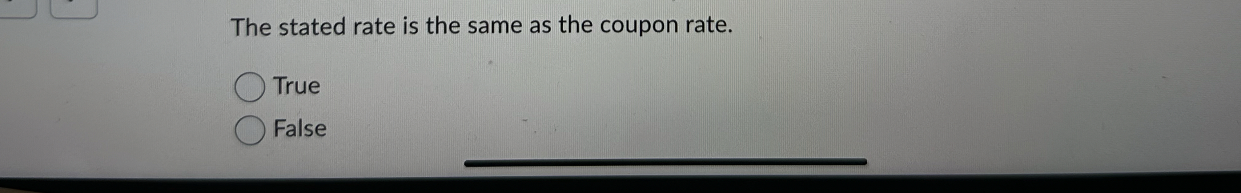  The stated rate is the same as the coupon rate. True