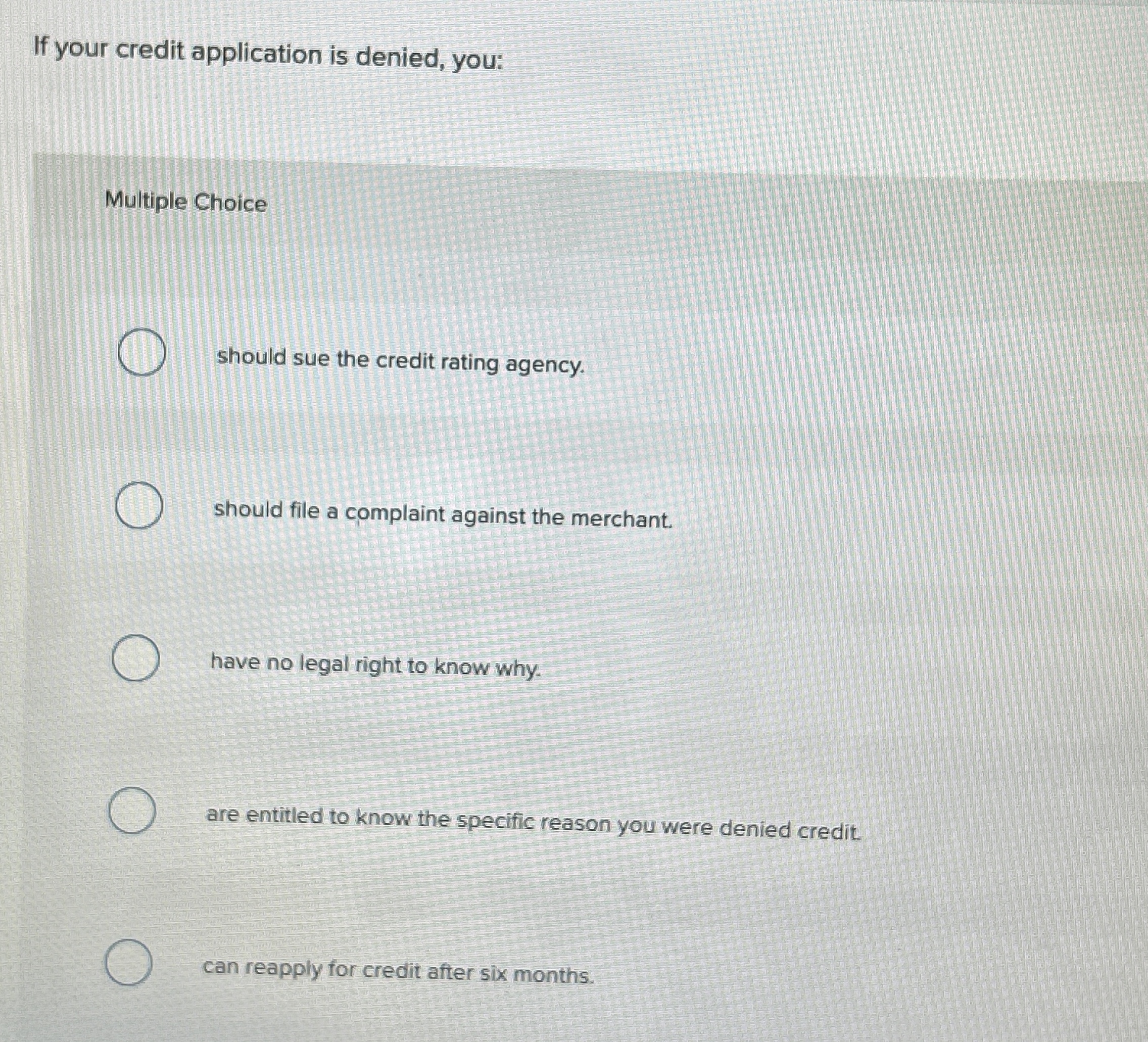  If your credit application is denied, you: Multiple Choice should sue