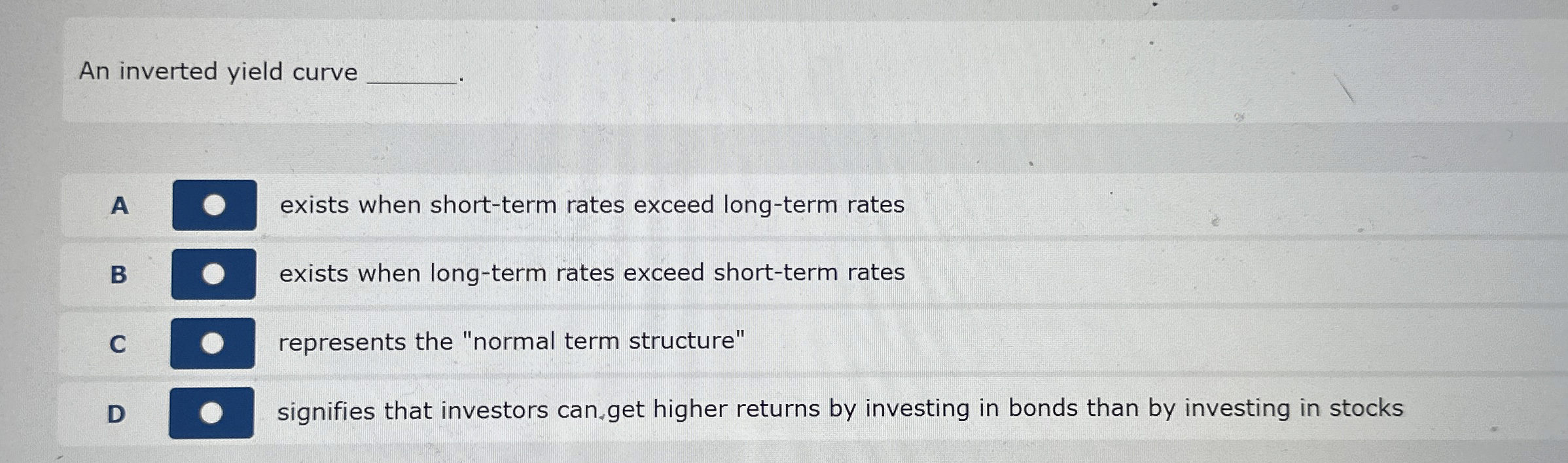  An inverted yield curve A exists when short-term rates exceed long-term
