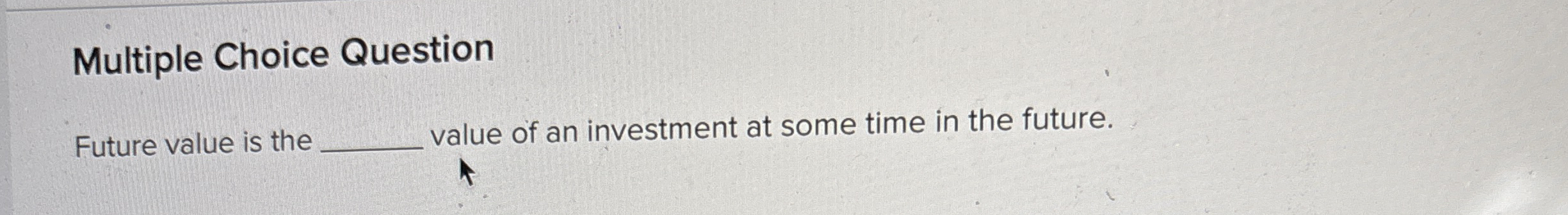  Multiple Choice Question Future value is the value of an investment