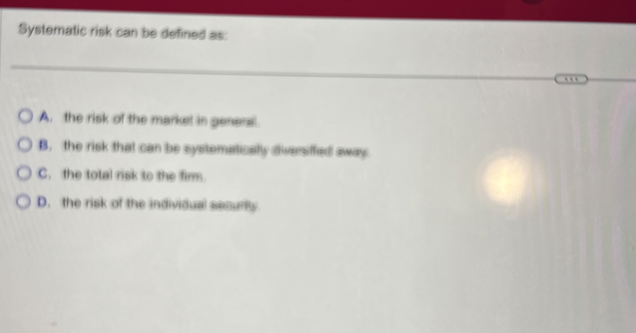  Systematic risk can be defined as: A. the risk of the