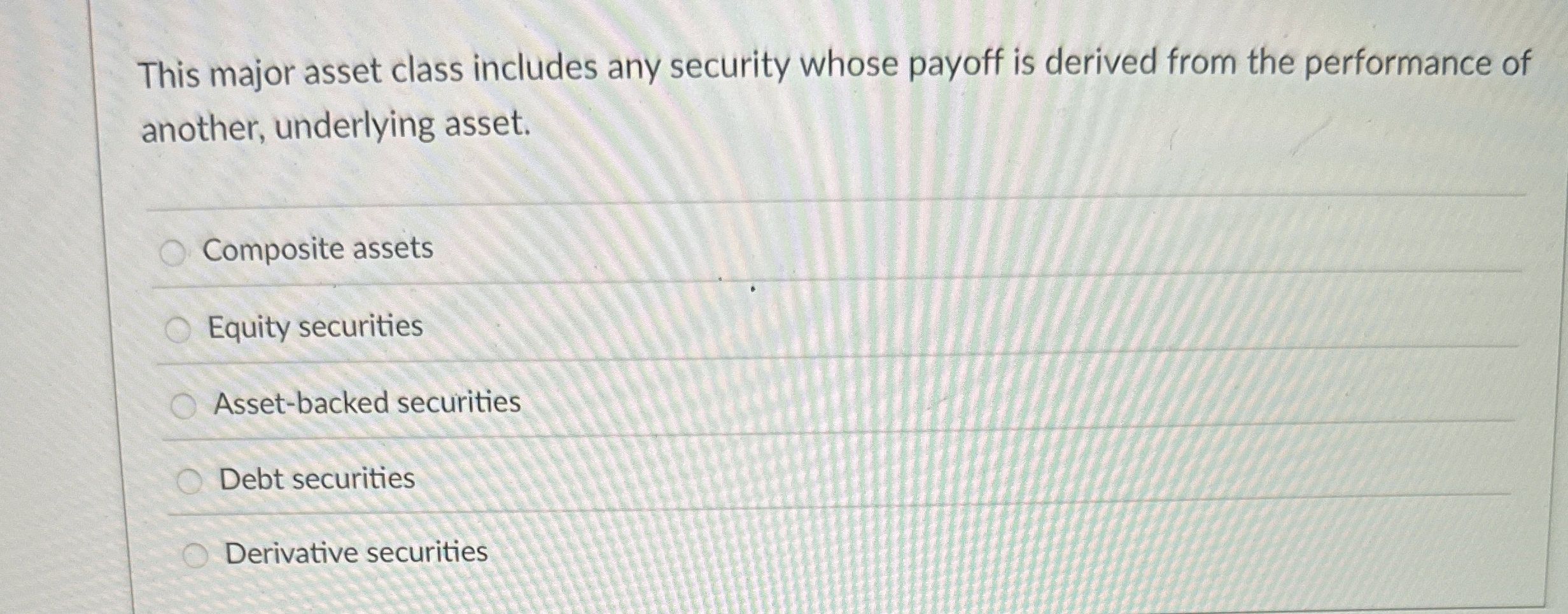  This major asset class includes any security whose payoff is derived