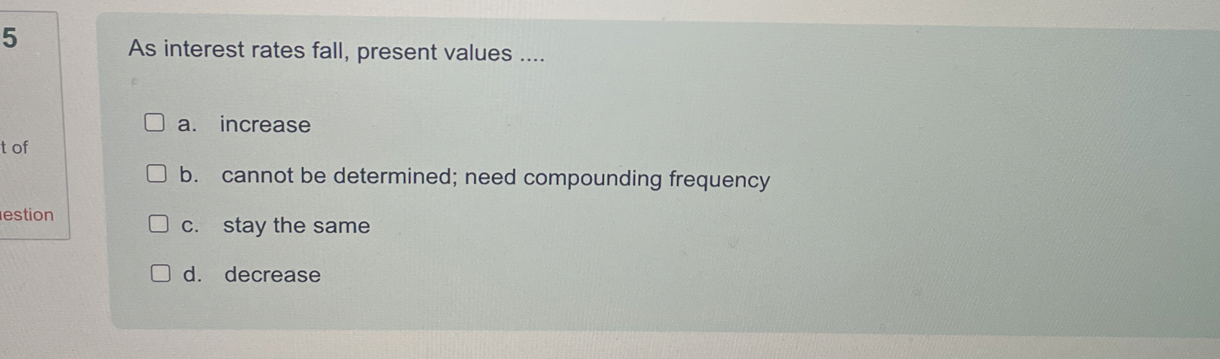  As interest rates fall, present values .... a. increase b. cannot