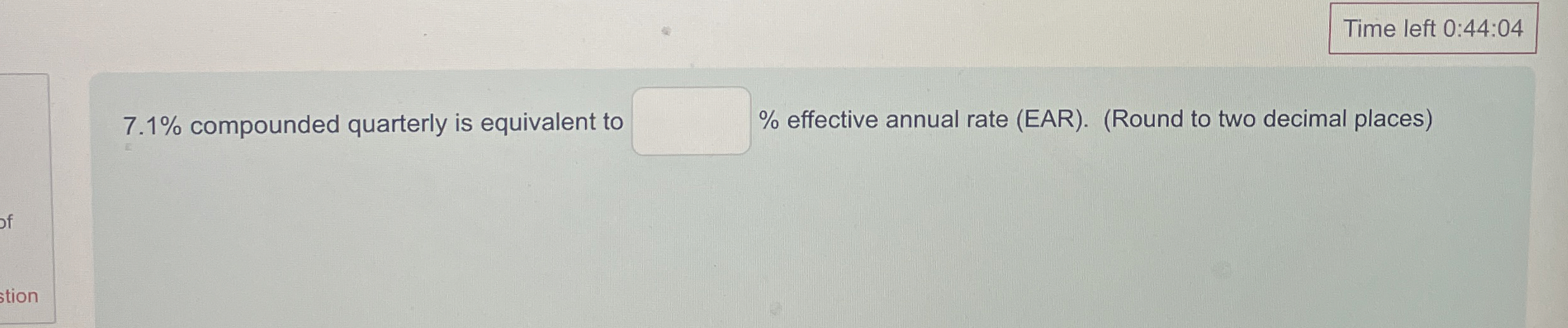  7.1% compounded quarterly is equivalent to % effective annual rate (EAR).(Round