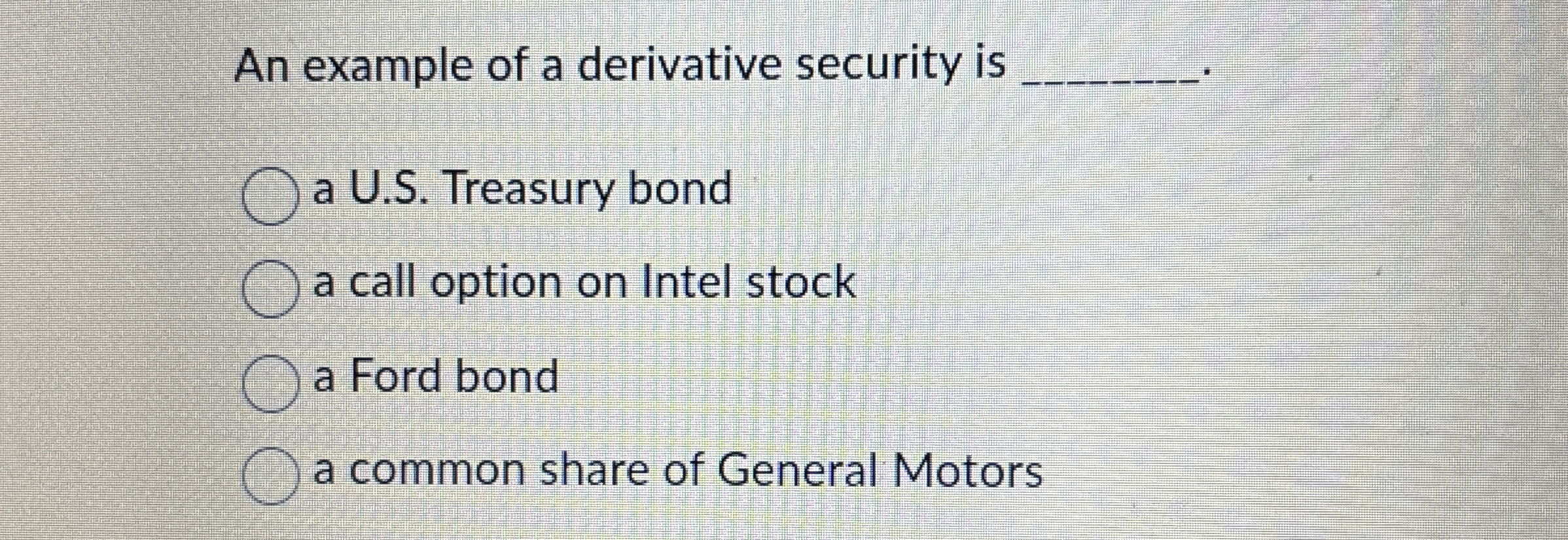  An example of a derivative security is a U.S. Treasury bond