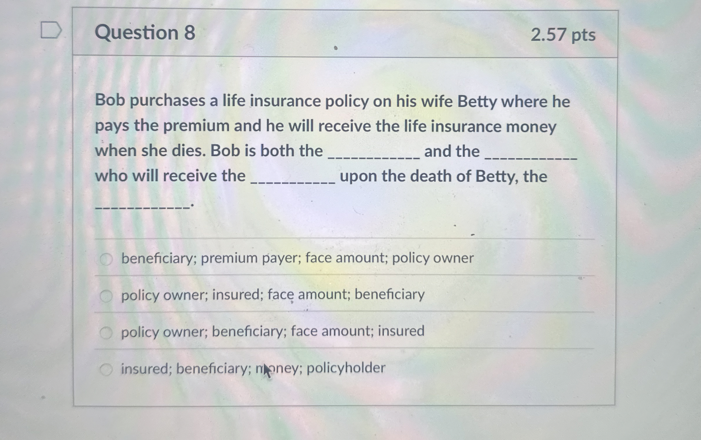  Question 8 2.57 pts Bob purchases a life insurance policy on