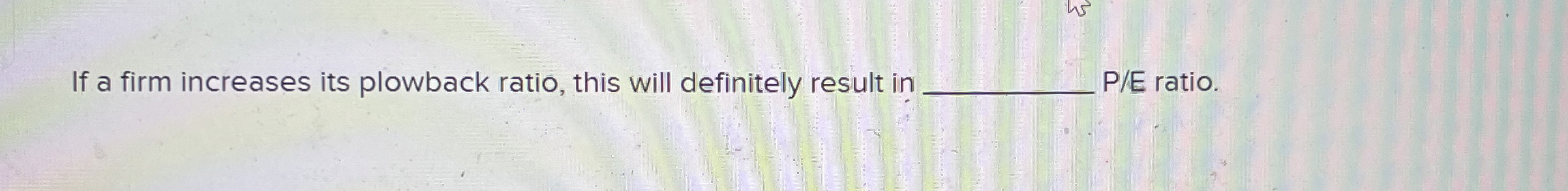  If a firm increases its plowback ratio, this will definitely result