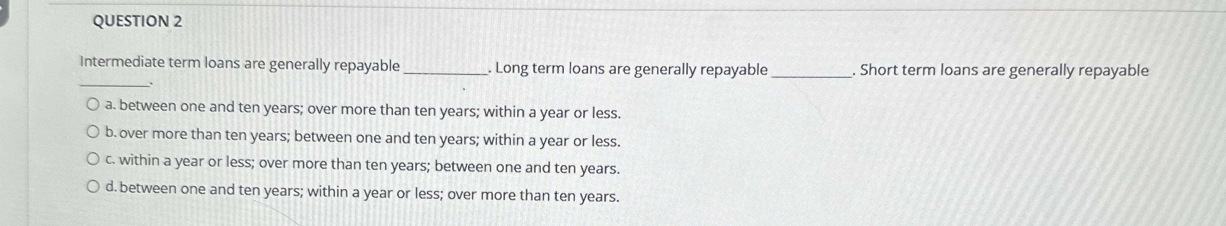  QUESTION 2 Intermediate term loans are generally repayable . Long term