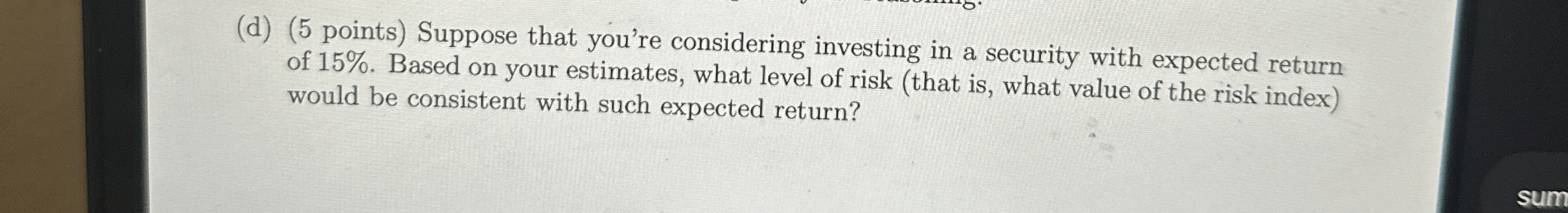  (d)(5 points) Suppose that you're considering investing in a security with