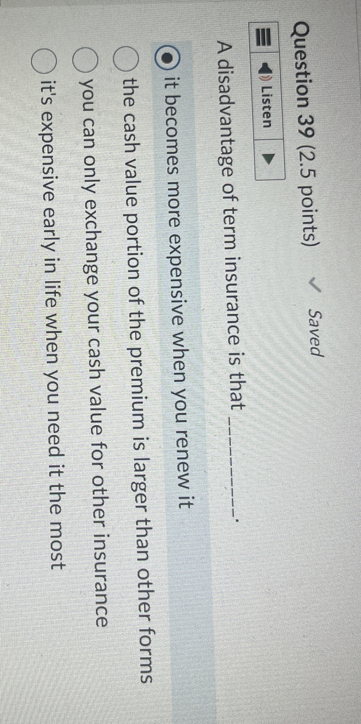  Question 39(2.5 points) A disadvantage of term insurance is that it