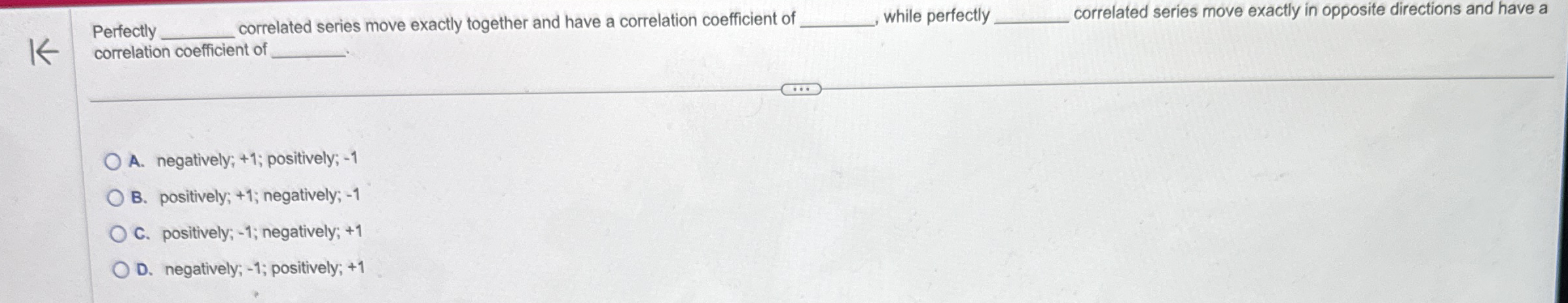  correlation coefficient of A. negatively; +1 ; positively; -1 B. positively;