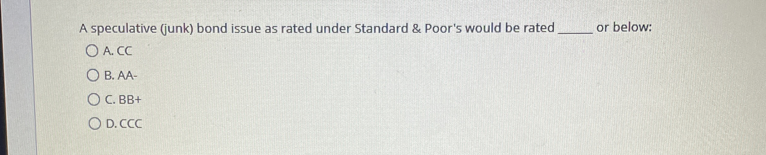  A speculative (junk) bond issue as rated under Standard & Poor's