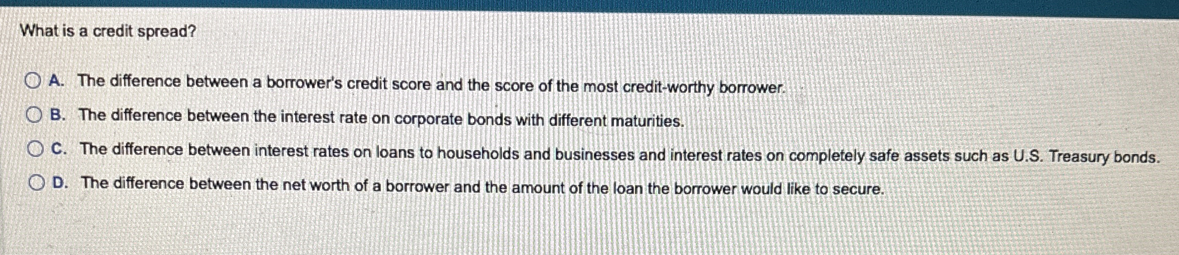  What is a credit spread? A. The difference between a borrower's