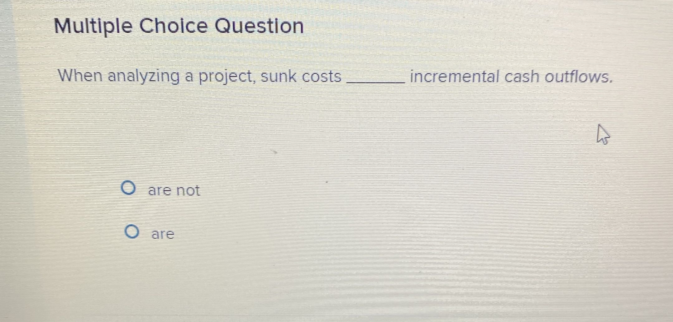 Multiple Cholce Question When analyzing a project, sunk costs incremental cash
