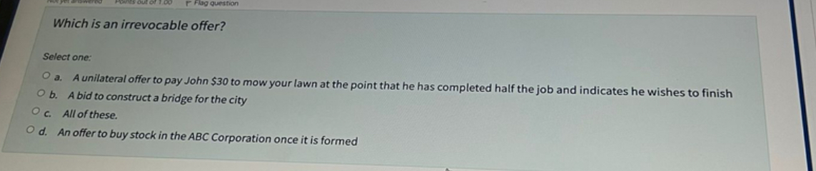  Which is an irrevocable offer? Select one: a. A unilateral offer