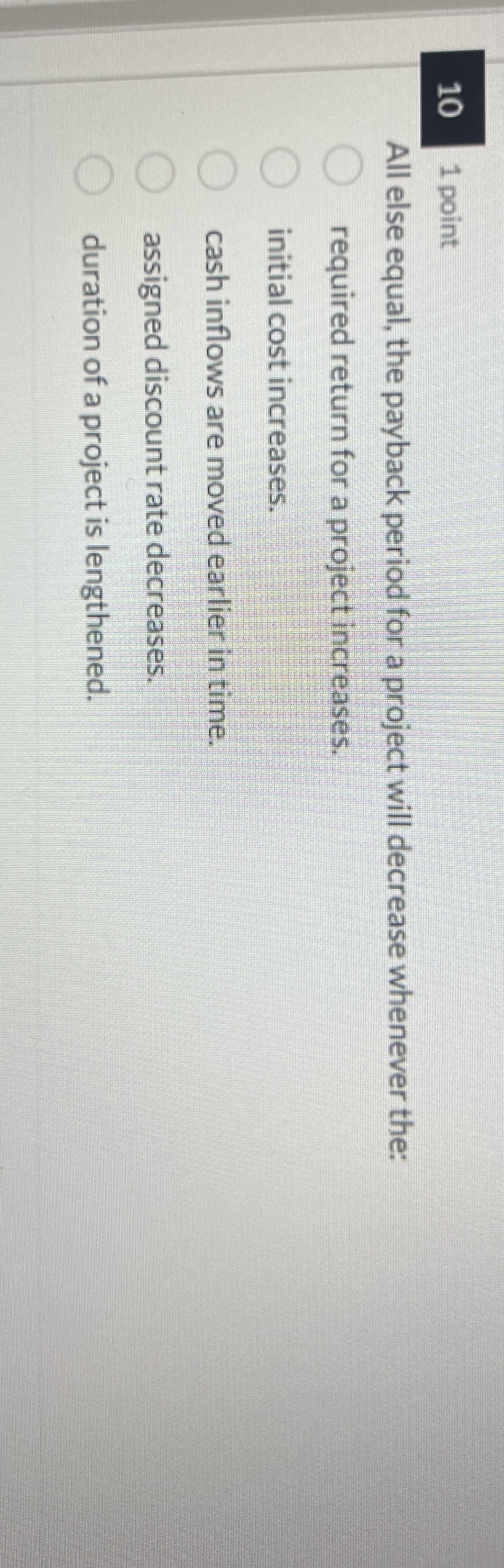  101 point All else equal, the payback period for a project