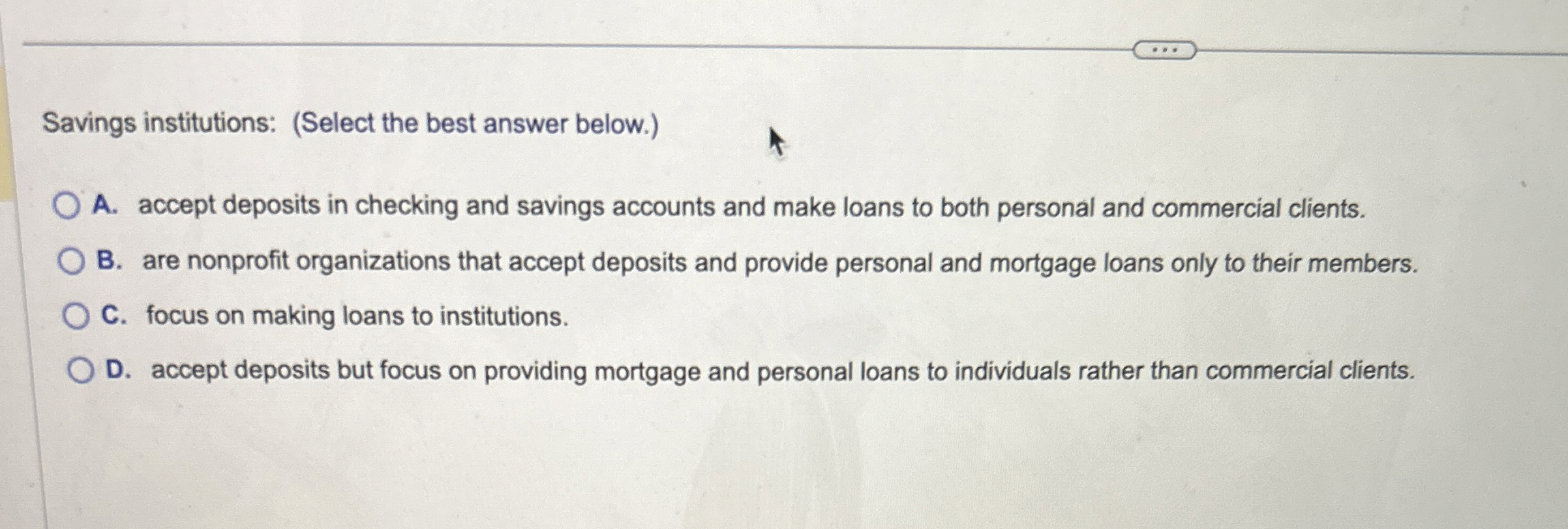  Savings institutions: (Select the best answer below.) A. accept deposits in