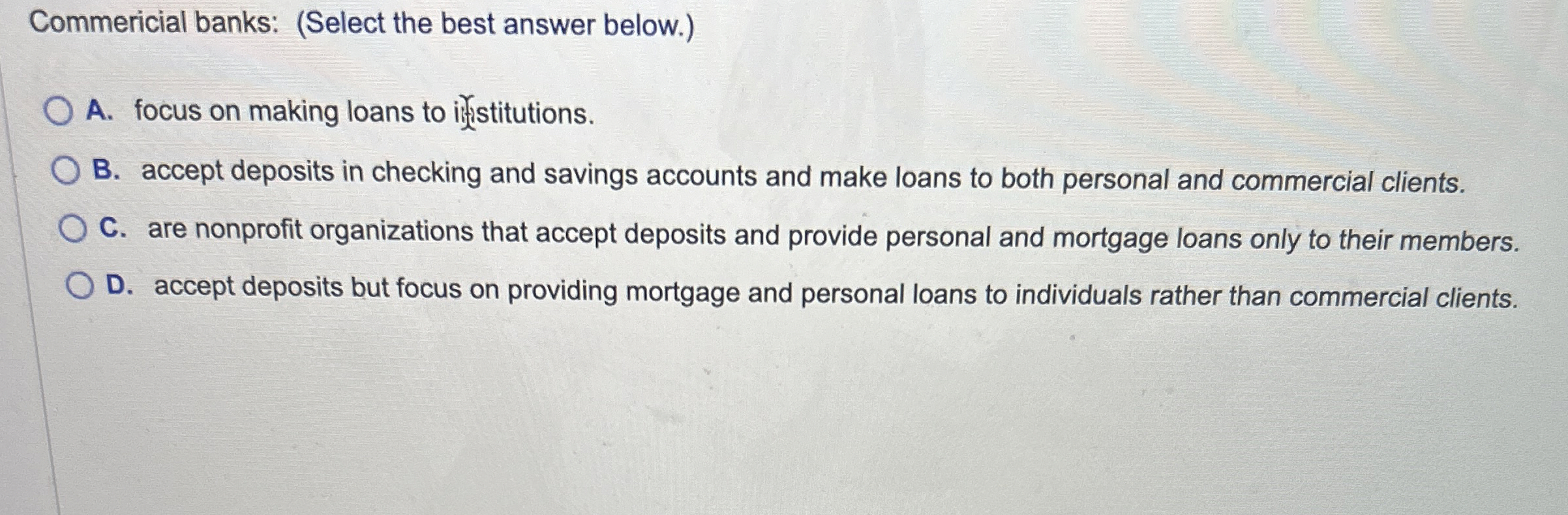  Commericial banks: (Select the best answer below.) A. focus on making