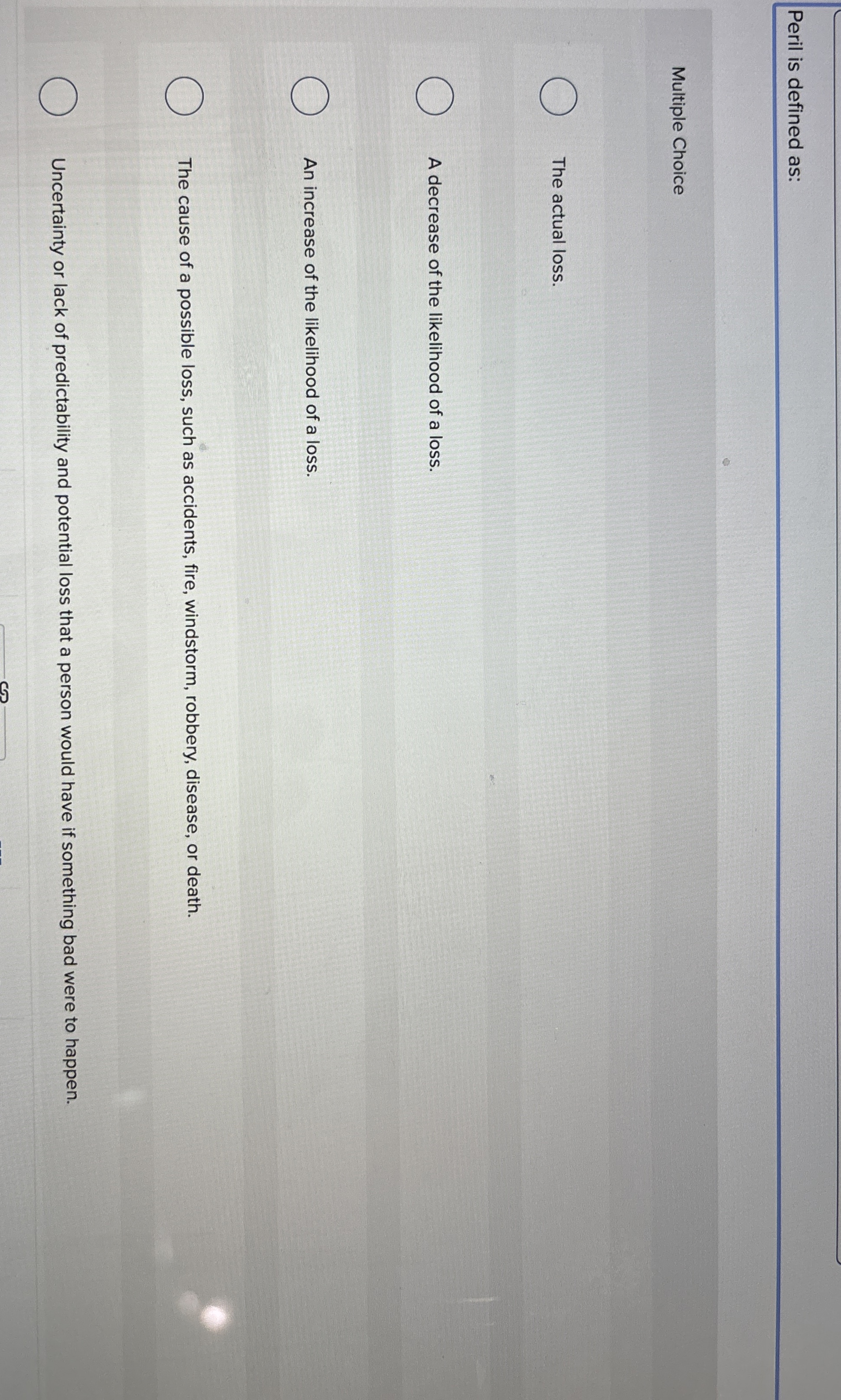  Peril is defined as: Multiple Choice The actual loss. A decrease