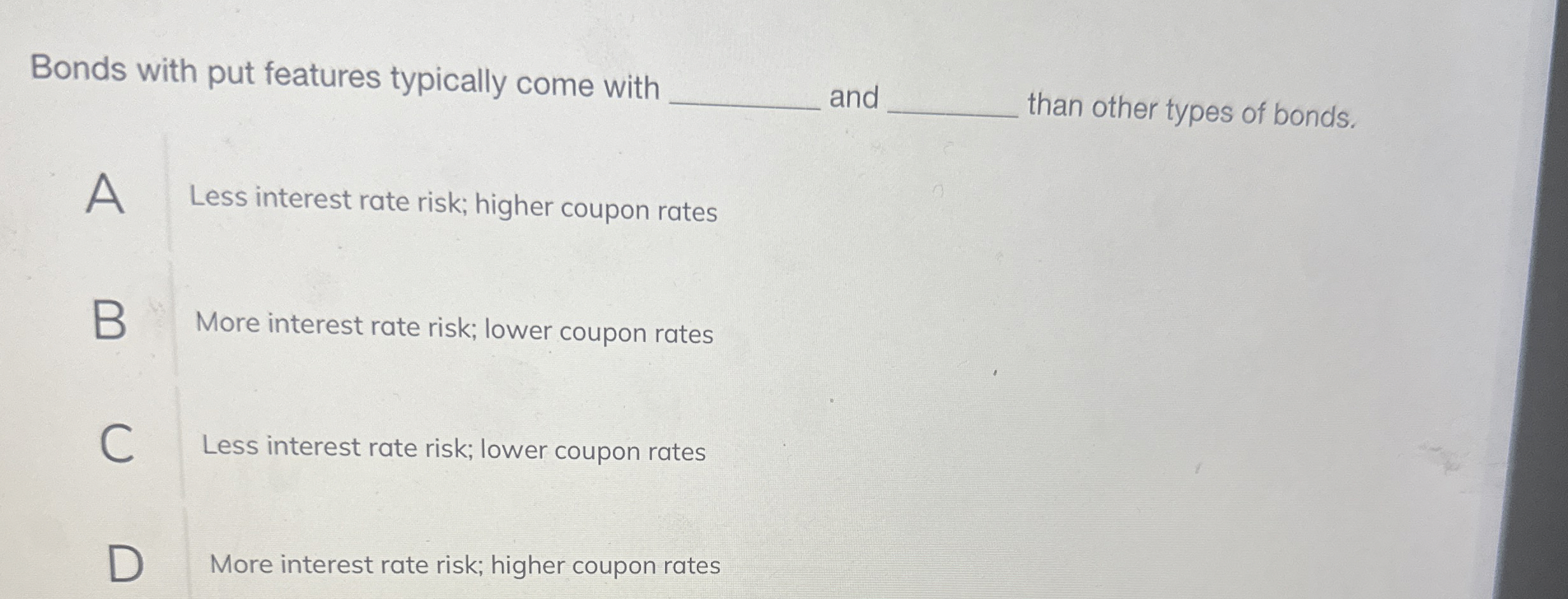  Bonds with put features typically come with and than other types