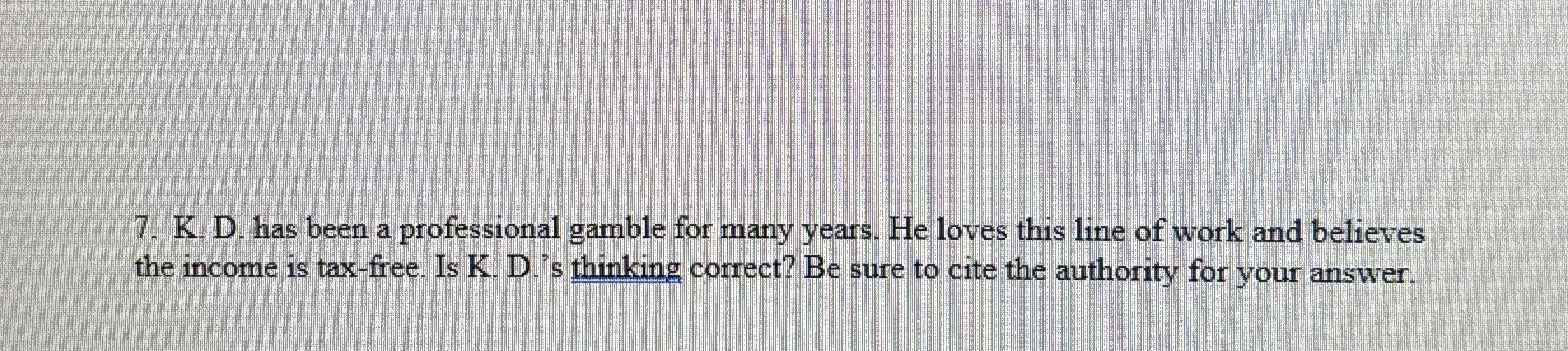  K. D. has been a professional gamble for many years. He