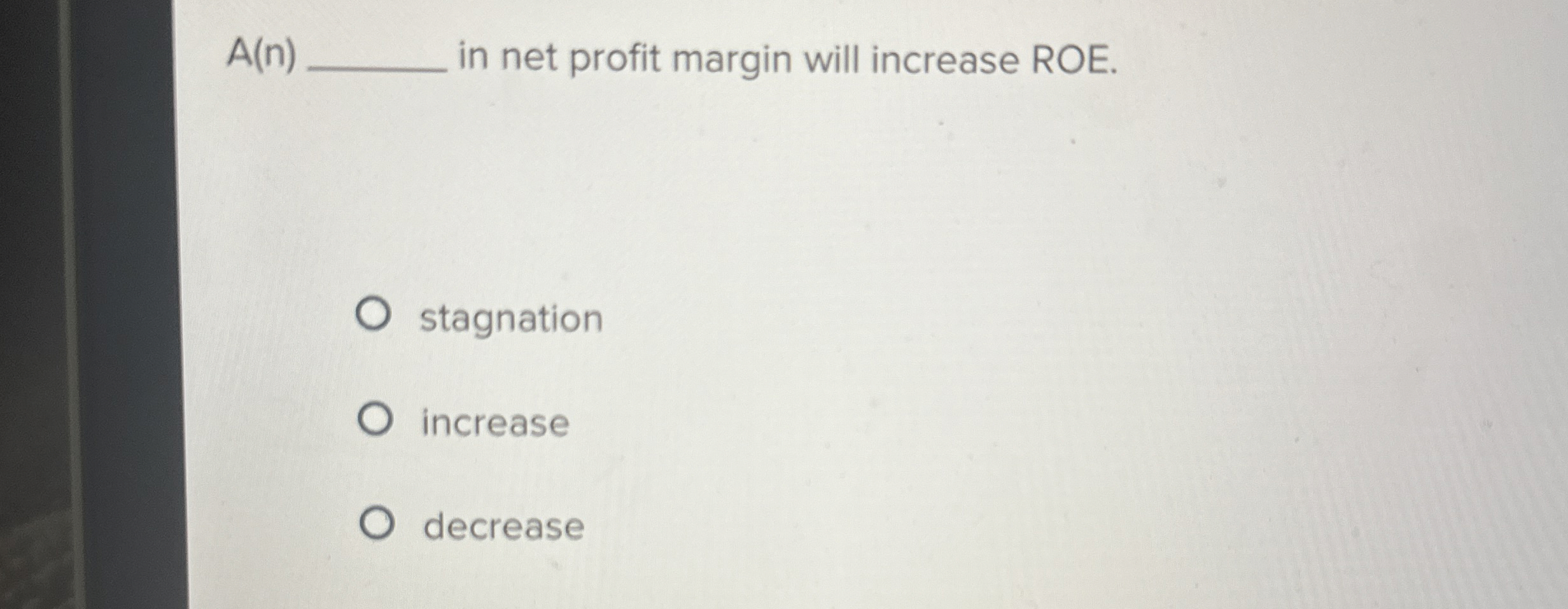  A(n) in net profit margin will increase ROE. stagnation increase decrease