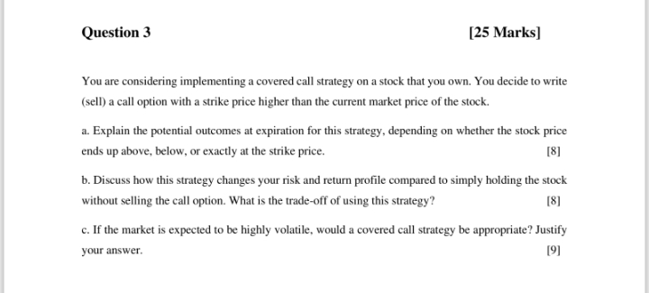  Question 3 [25 Marks] You are considering implementing a covered call