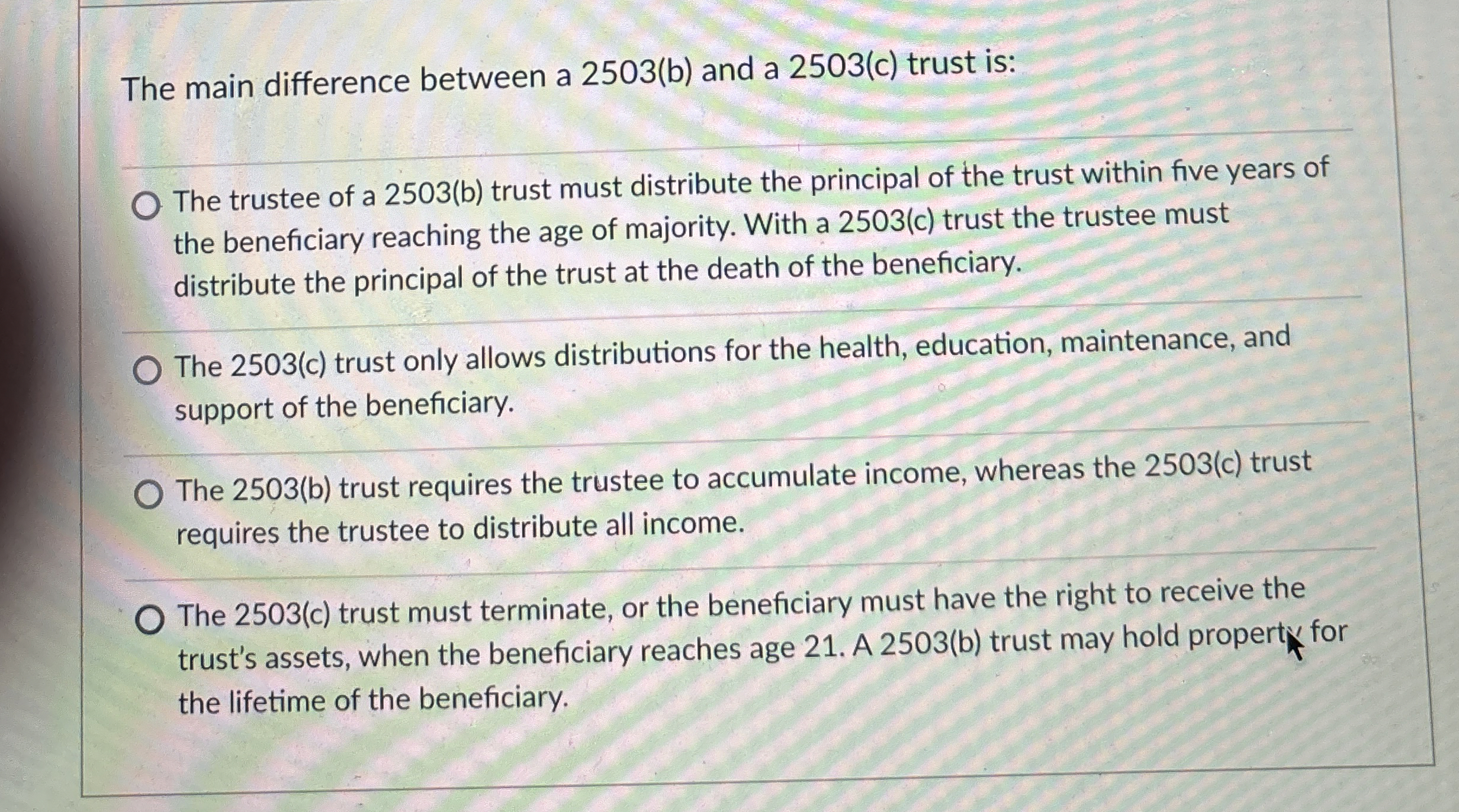  The main difference between a 2503(b) and a 2503(c) trust is: